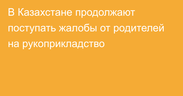 В Казахстане продолжают поступать жалобы от родителей на рукоприкладство