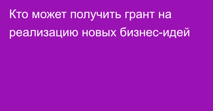 Кто может получить грант на реализацию новых бизнес-идей