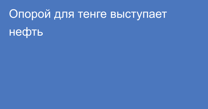 Опорой для тенге выступает нефть