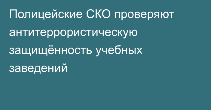 Полицейские СКО проверяют антитеррористическую защищённость учебных заведений