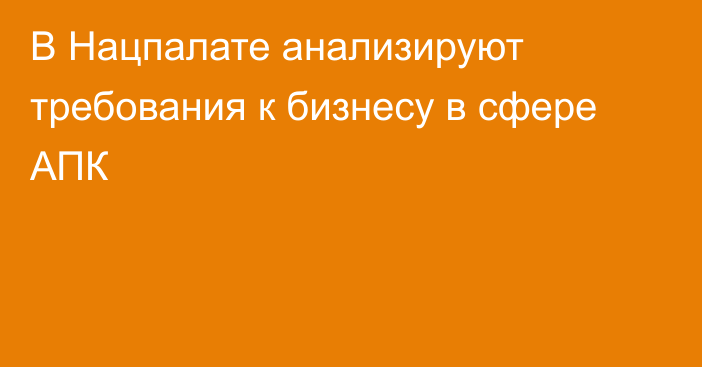 В Нацпалате анализируют требования к бизнесу в сфере АПК