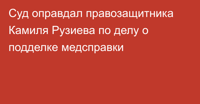 Суд оправдал правозащитника Камиля Рузиева по делу о подделке медсправки