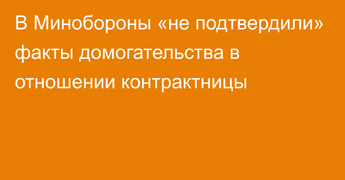 В Минобороны «не подтвердили» факты домогательства в отношении контрактницы