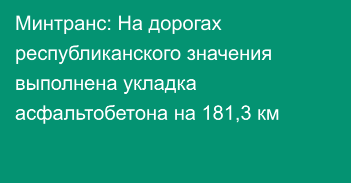 Минтранс: На дорогах республиканского значения выполнена укладка асфальтобетона на 181,3 км