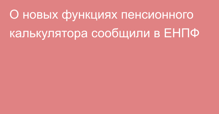 О новых функциях пенсионного калькулятора сообщили в ЕНПФ