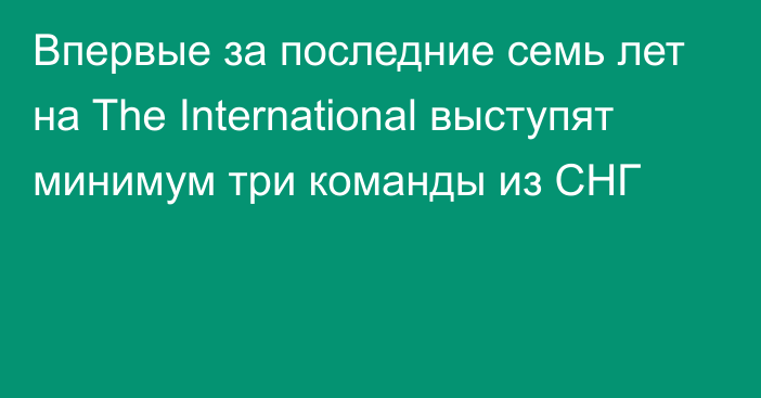 Впервые за последние семь лет на The International выступят минимум три команды из СНГ