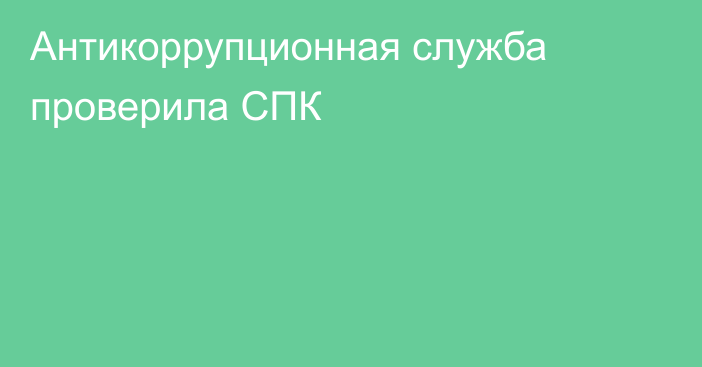 Антикоррупционная служба проверила СПК