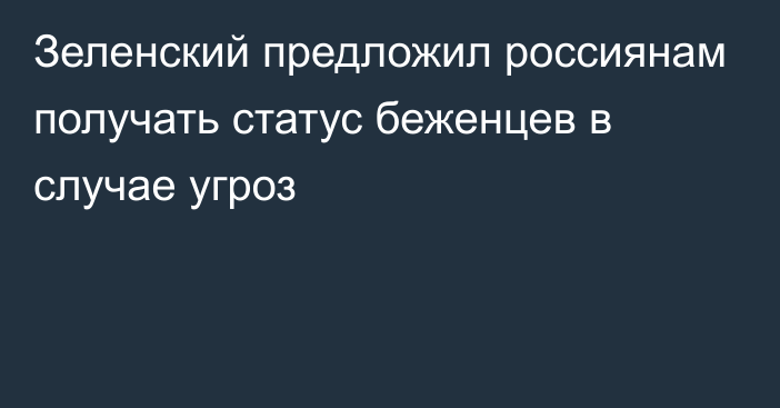 Зеленский предложил россиянам получать статус беженцев в случае угроз