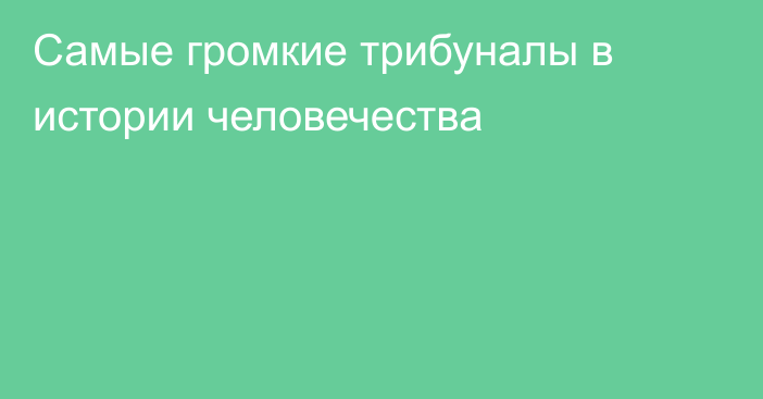 Самые громкие трибуналы в истории человечества