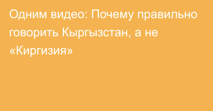 Одним видео: Почему правильно говорить Кыргызстан, а не «Киргизия»