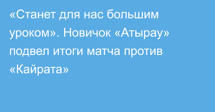 «Станет  для нас большим уроком». Новичок «Атырау» подвел итоги матча против «Кайрата»