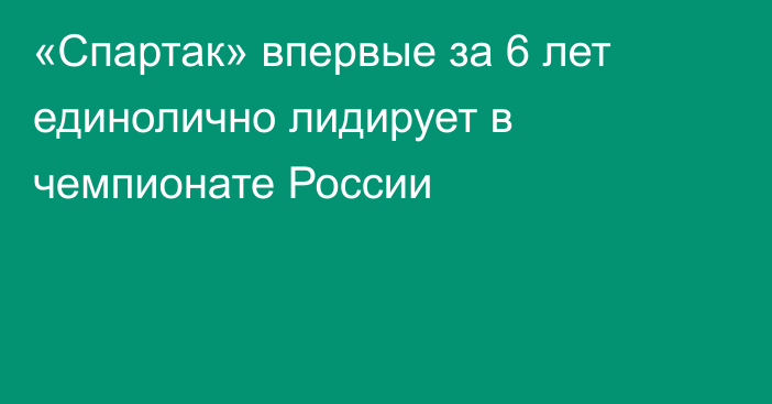 «Спартак» впервые за 6 лет единолично лидирует в чемпионате России