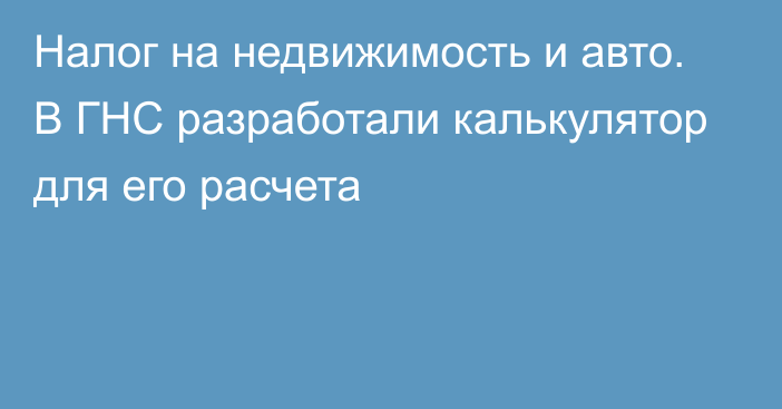 Налог на недвижимость и авто. В ГНС разработали калькулятор для его расчета