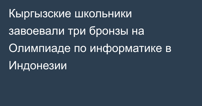 Кыргызские школьники завоевали три бронзы на Олимпиаде по информатике в Индонезии