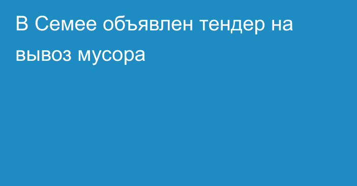 В Семее объявлен тендер на вывоз мусора