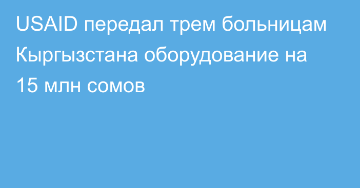 USAID передал трем больницам Кыргызстана оборудование на 15 млн сомов