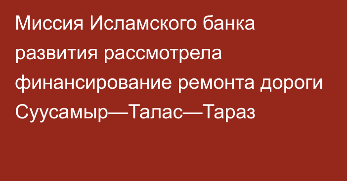 Миссия Исламского банка развития рассмотрела финансирование ремонта дороги Суусамыр—Талас—Тараз