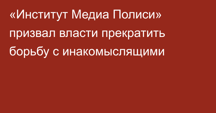 «Институт Медиа Полиси» призвал власти прекратить борьбу с инакомыслящими