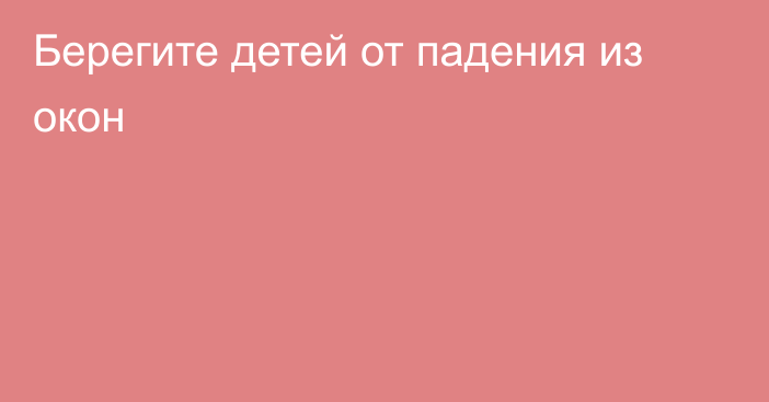 Берегите детей от падения из окон