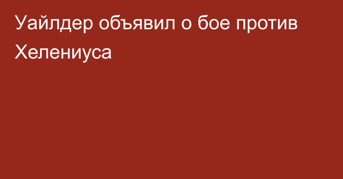 Уайлдер объявил о бое против Хелениуса