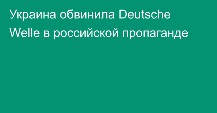 Украина обвинила Deutsche Welle в российской пропаганде