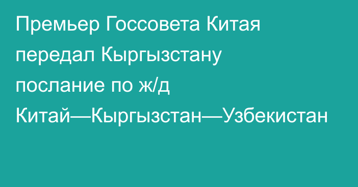 Премьер Госсовета Китая передал Кыргызстану послание по ж/д Китай—Кыргызстан—Узбекистан