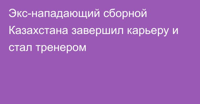 Экс-нападающий сборной Казахстана завершил карьеру и стал тренером