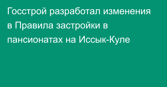 Госстрой разработал изменения в Правила застройки в пансионатах на Иссык-Куле