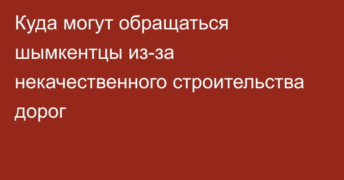 Куда могут обращаться шымкентцы из-за некачественного строительства дорог