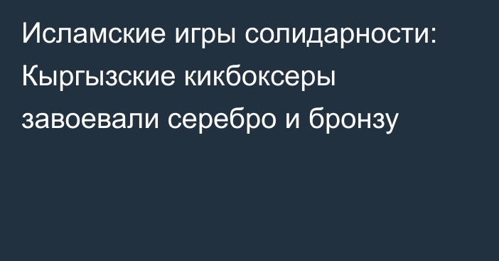 Исламские игры солидарности: Кыргызские кикбоксеры завоевали серебро и бронзу