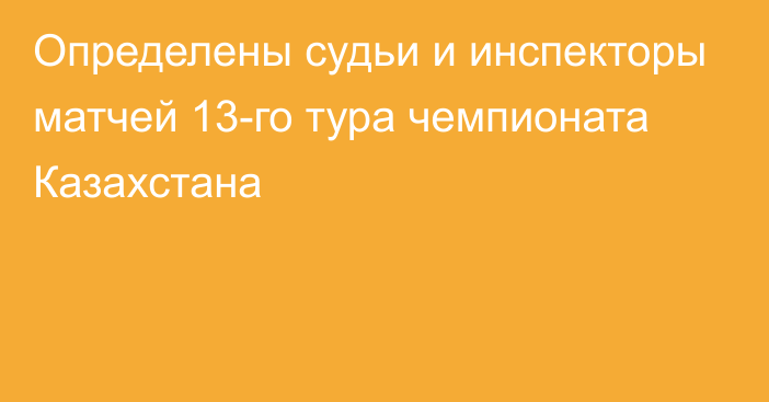 Определены судьи и инспекторы матчей 13-го тура чемпионата Казахстана