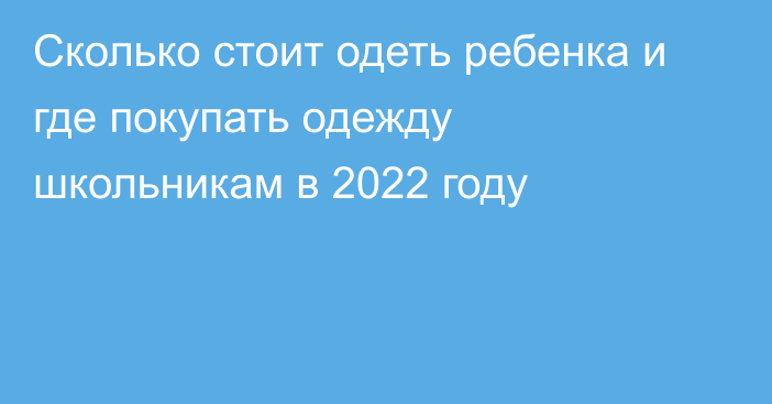 Сколько стоит одеть ребенка и где покупать одежду школьникам в 2022 году