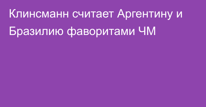 Клинсманн считает Аргентину и Бразилию фаворитами ЧМ