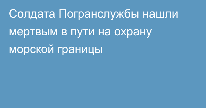 Солдата Погранслужбы нашли мертвым в пути на охрану морской границы