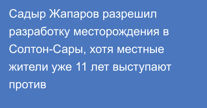 Садыр Жапаров разрешил разработку месторождения в Солтон-Сары, хотя местные жители уже 11 лет выступают против