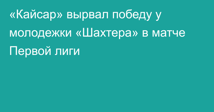 «Кайсар» вырвал победу у молодежки «Шахтера» в матче Первой лиги