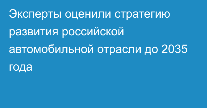 Эксперты оценили стратегию развития российской автомобильной отрасли до 2035 года