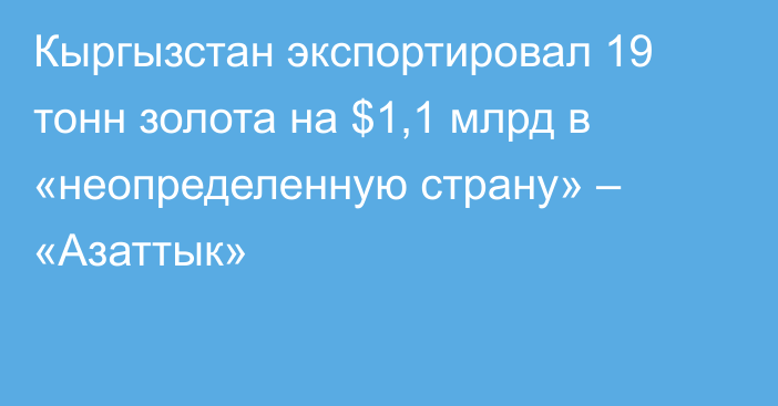 Кыргызстан экспортировал 19 тонн золота на $1,1 млрд в «неопределенную страну» – «Азаттык»