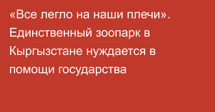 «Все легло на наши плечи». Единственный зоопарк в Кыргызстане нуждается в помощи государства