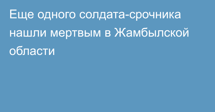 Еще одного солдата-срочника нашли мертвым в Жамбылской области