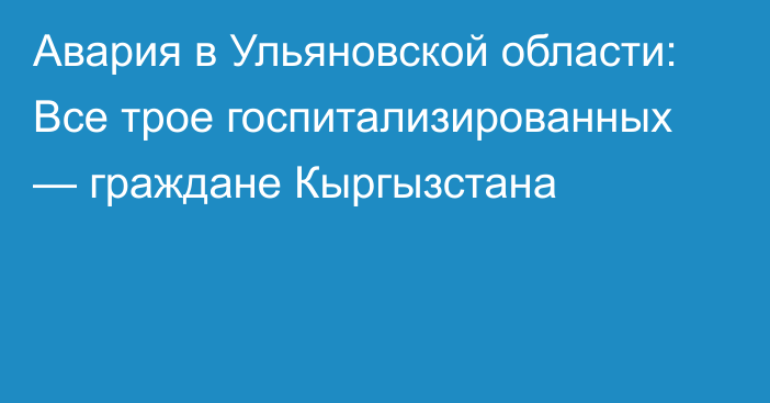 Авария в Ульяновской области: Все трое госпитализированных — граждане Кыргызстана