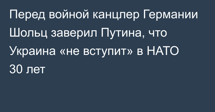 Перед войной канцлер Германии Шольц заверил Путина, что Украина «не вступит» в НАТО 30 лет