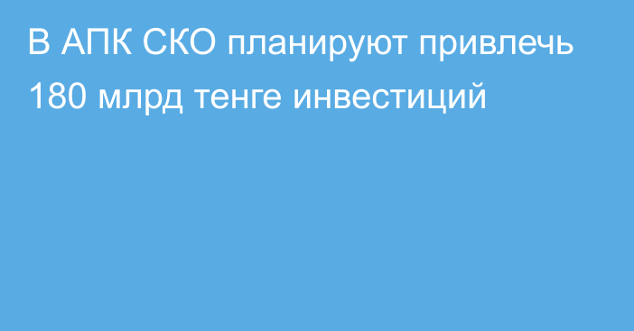 В АПК СКО планируют привлечь 180 млрд тенге инвестиций