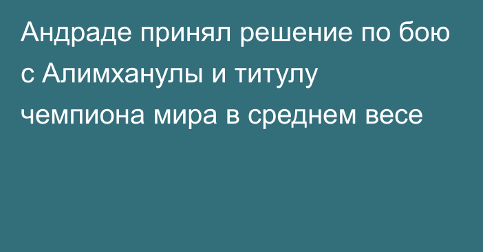 Андраде принял решение по бою с Алимханулы и титулу чемпиона мира в среднем весе