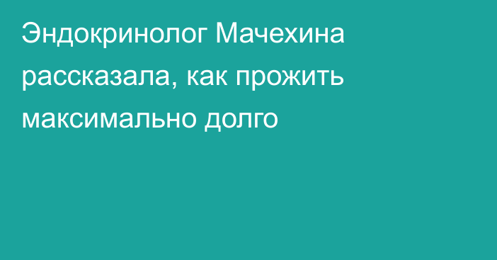 Эндокринолог Мачехина рассказала, как прожить максимально долго