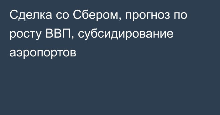 Сделка со Сбером, прогноз по росту ВВП, субсидирование аэропортов