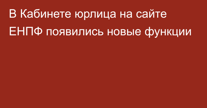 В Кабинете юрлица на сайте ЕНПФ появились новые функции