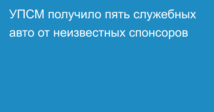 УПСМ получило пять служебных авто от неизвестных спонсоров