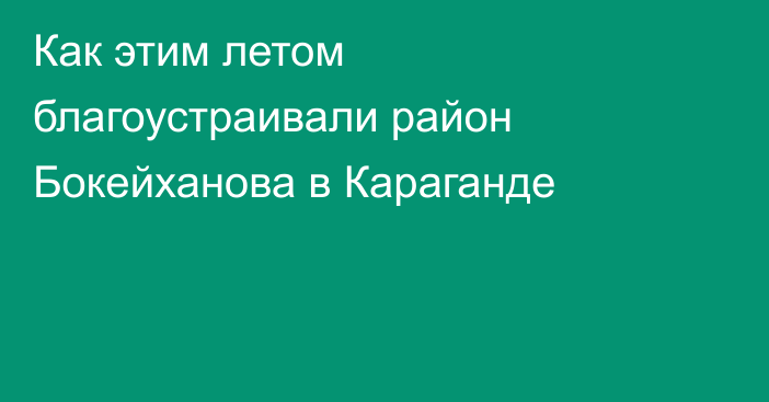 Как этим летом благоустраивали район Бокейханова в Караганде