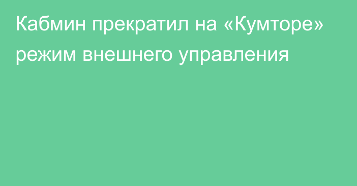 Кабмин прекратил на «Кумторе» режим внешнего управления